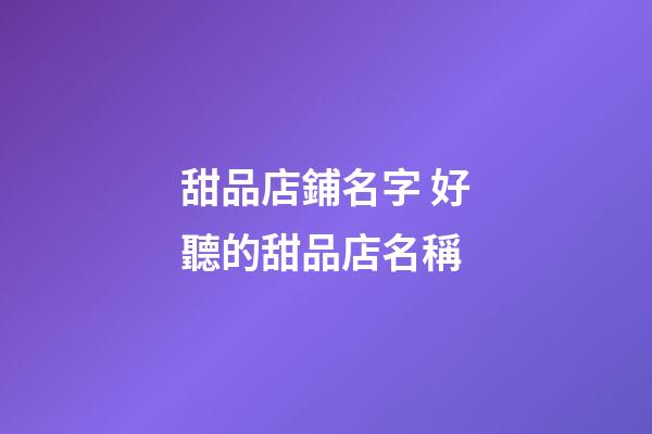 甜品店鋪名字 好聽的甜品店名稱-第1張-店鋪起名-玄機派